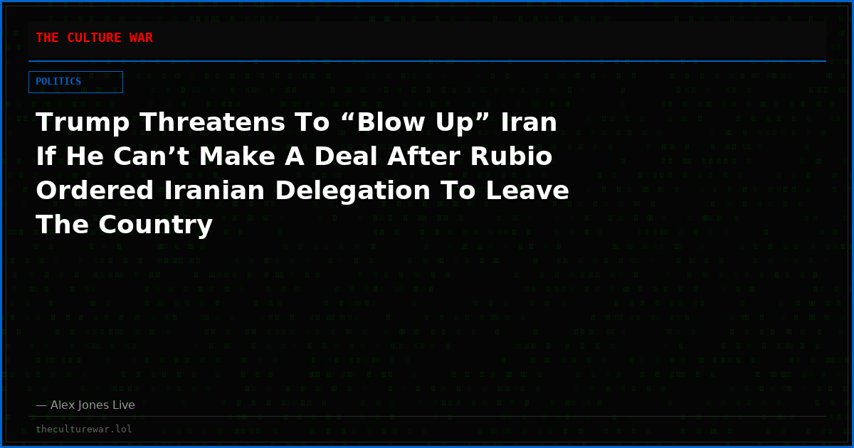 Trump Threatens To “Blow Up” Iran If He Can’t Make A Deal After Rubio Ordered Iranian Delegation To Leave The Country