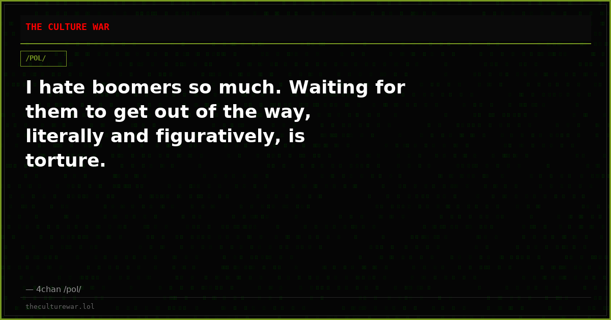 I hate boomers so much. Waiting for them to get out of the way, literally and figuratively, is torture.