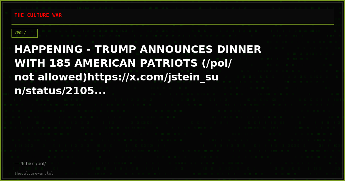 HAPPENING - TRUMP ANNOUNCES DINNER WITH 185 AMERICAN PATRIOTS (/pol/ not allowed)https://x.com/jstein_sun/status/2105...