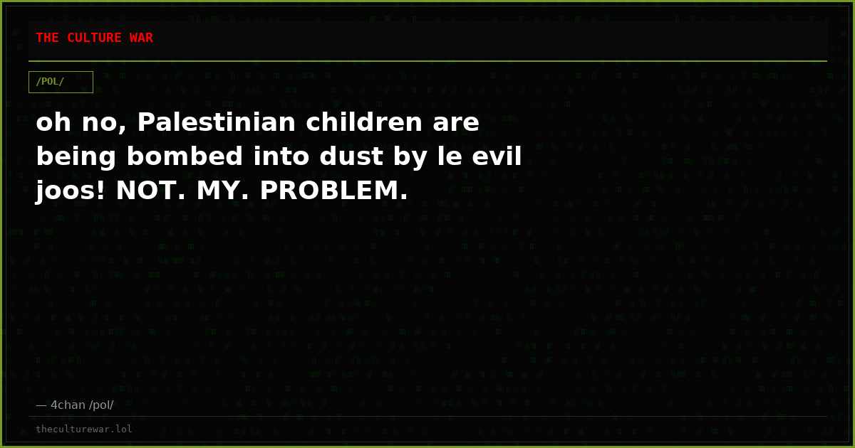 oh no, Palestinian children are being bombed into dust by le evil joos! NOT. MY. PROBLEM.