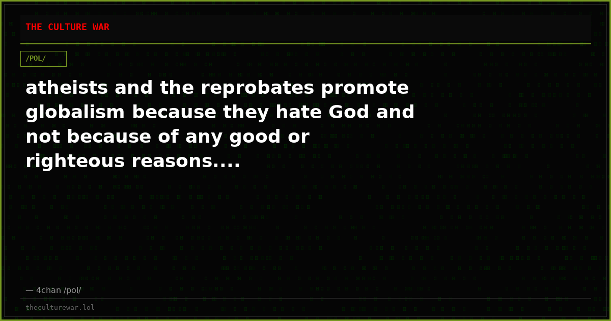 atheists and the reprobates promote globalism because they hate God and not because of any good or righteous reasons....