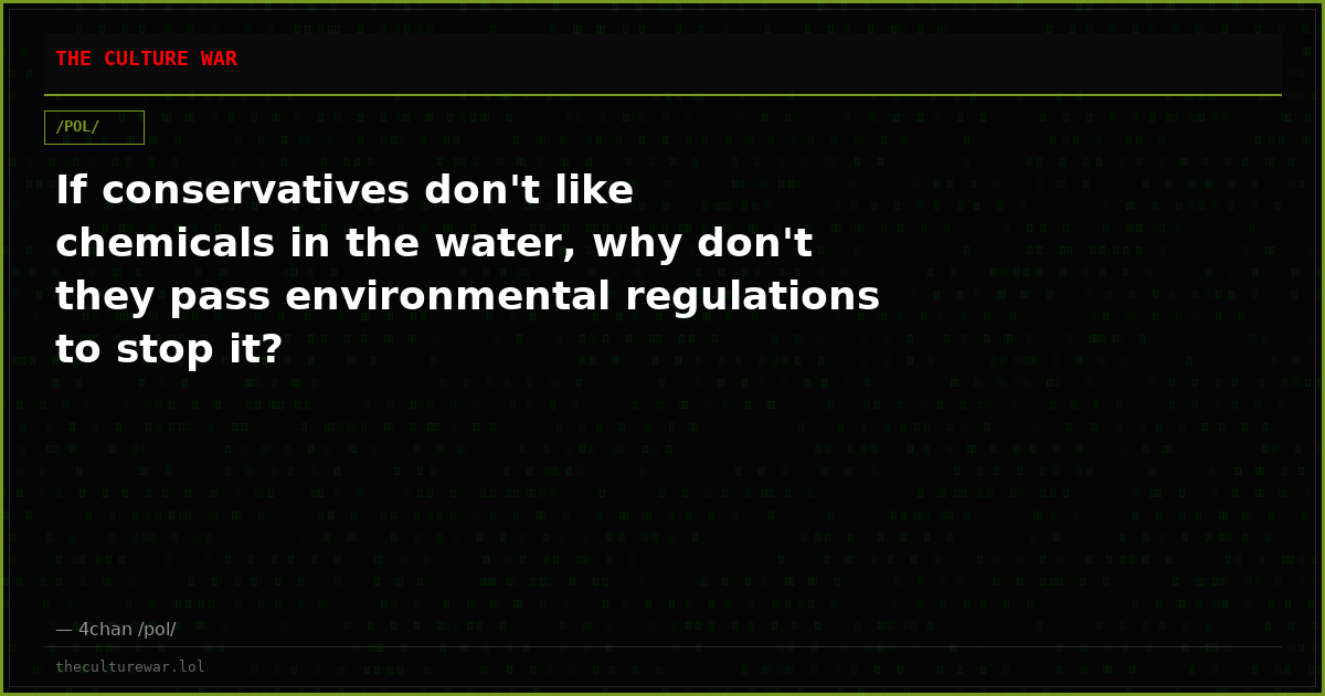 If conservatives don't like chemicals in the water, why don't they pass environmental regulations to stop it?