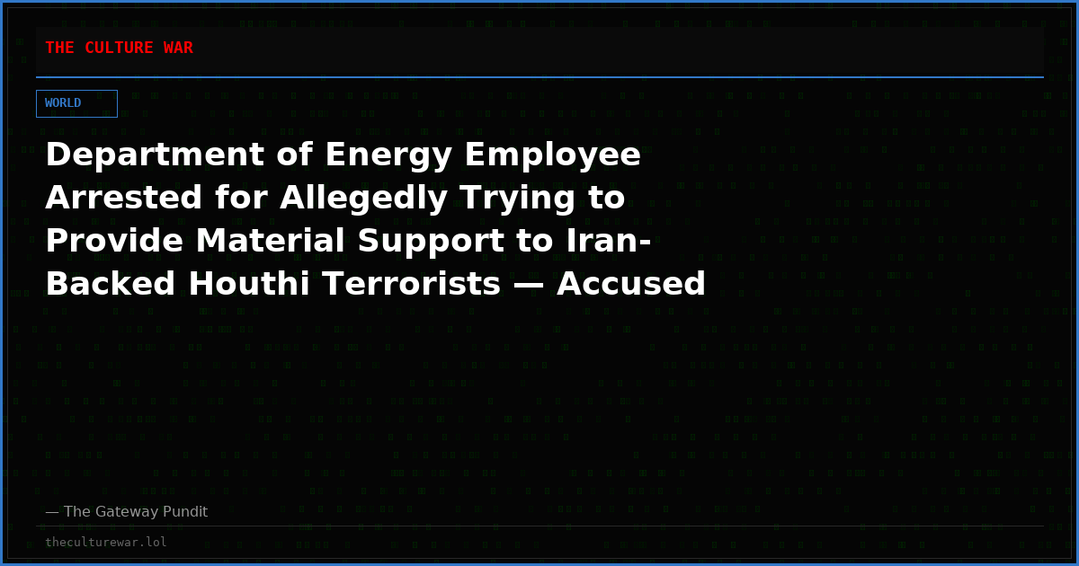 Department of Energy Employee Arrested for Allegedly Trying to Provide Material Support to Iran-Backed Houthi Terrorists — Accused of Buying Explosive Materials and Drone Parts