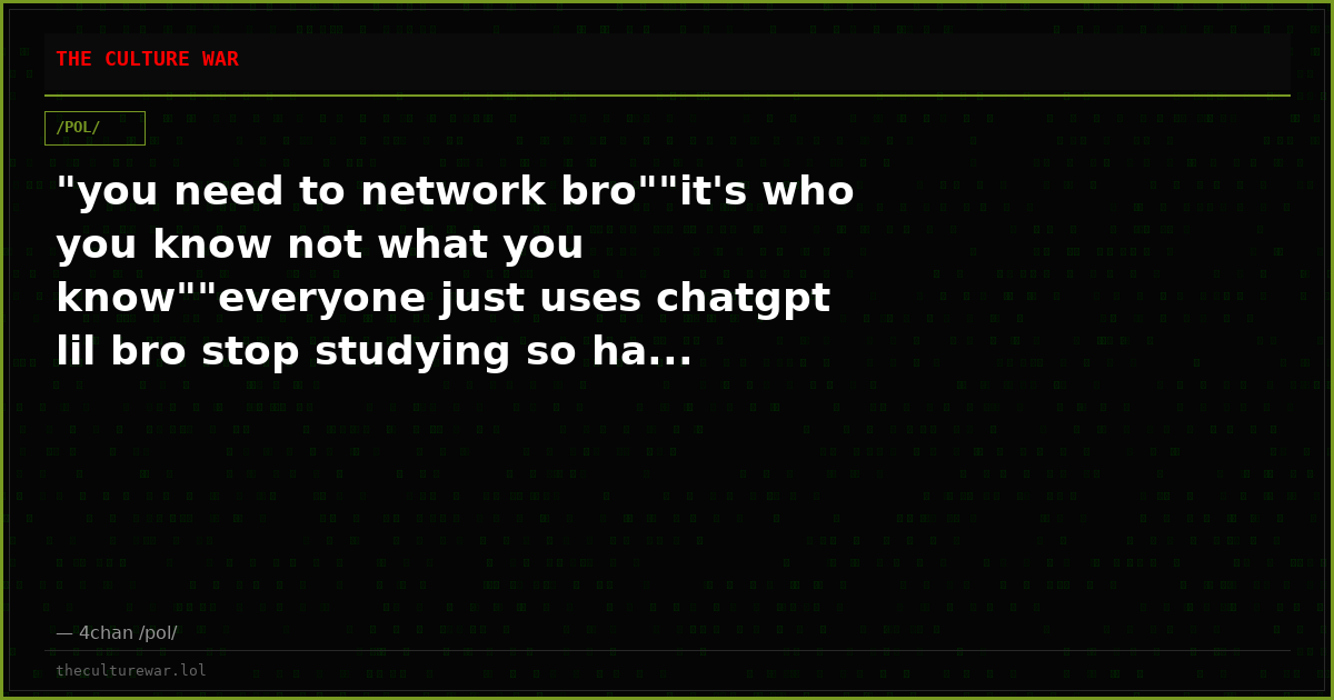"you need to network bro""it's who you know not what you know""everyone just uses chatgpt lil bro stop studying so ha...