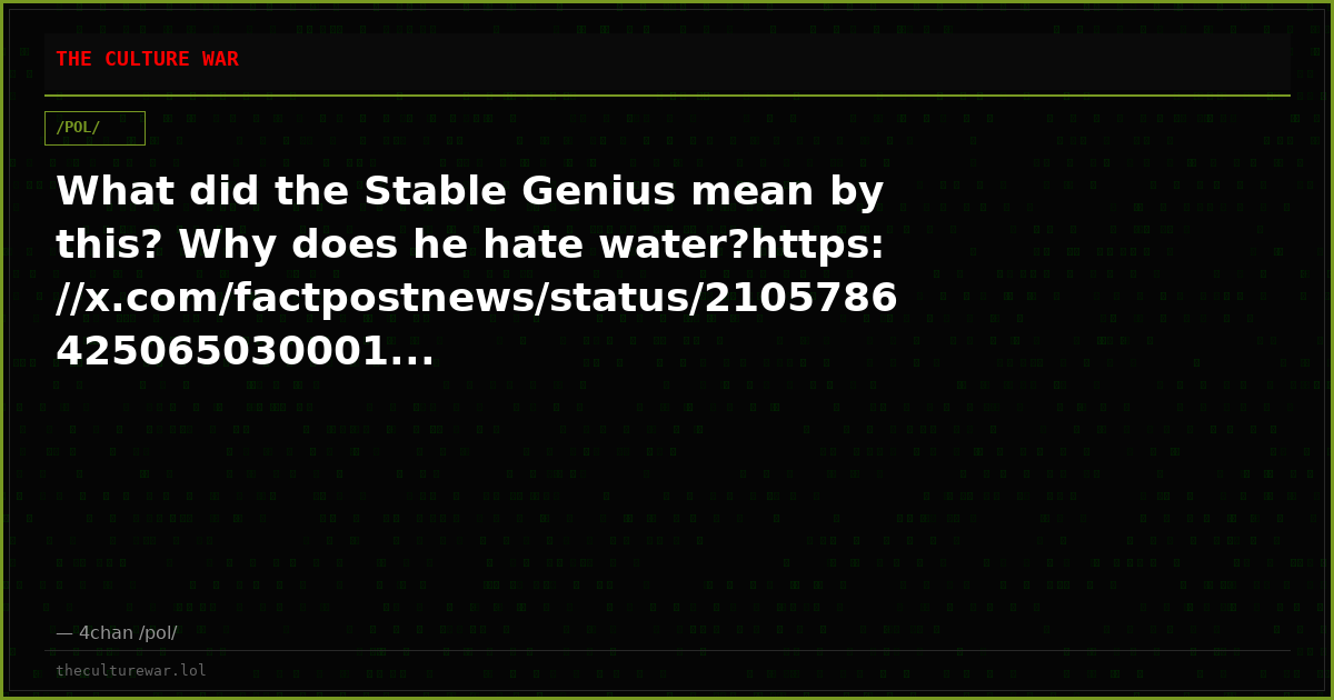 What did the Stable Genius mean by this? Why does he hate water?https://x.com/factpostnews/status/2105786425065030001...