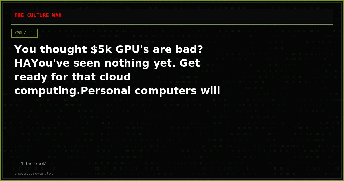 You thought $5k GPU's are bad? HAYou've seen nothing yet. Get ready for that cloud computing.Personal computers will ...