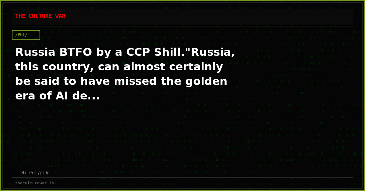 Russia BTFO by a CCP Shill."Russia, this country, can almost certainly be said to have missed the golden era of AI de...
