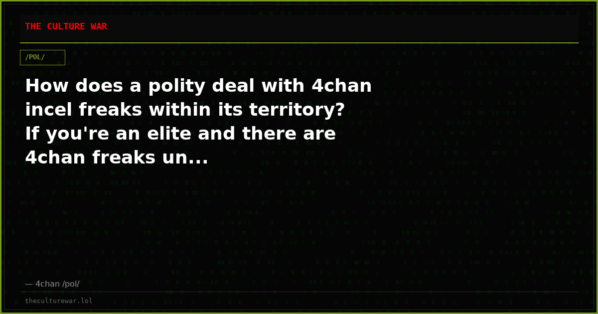 How does a polity deal with 4chan incel freaks within its territory? If you're an elite and there are 4chan freaks un...