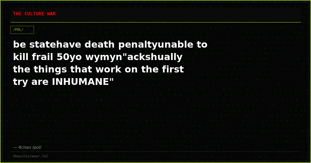 be statehave death penaltyunable to kill frail 50yo wymyn"ackshually the things that work on the first try are INHUMANE"