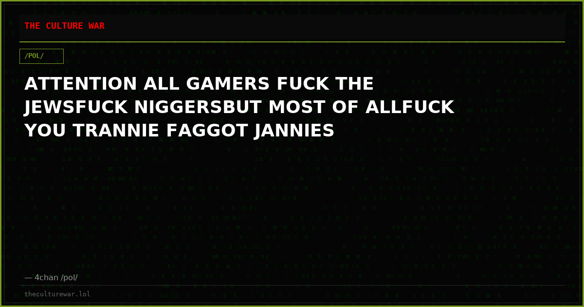 ATTENTION ALL GAMERS FUCK THE JEWSFUCK NIGGERSBUT MOST OF ALLFUCK YOU TRANNIE FAGGOT JANNIES