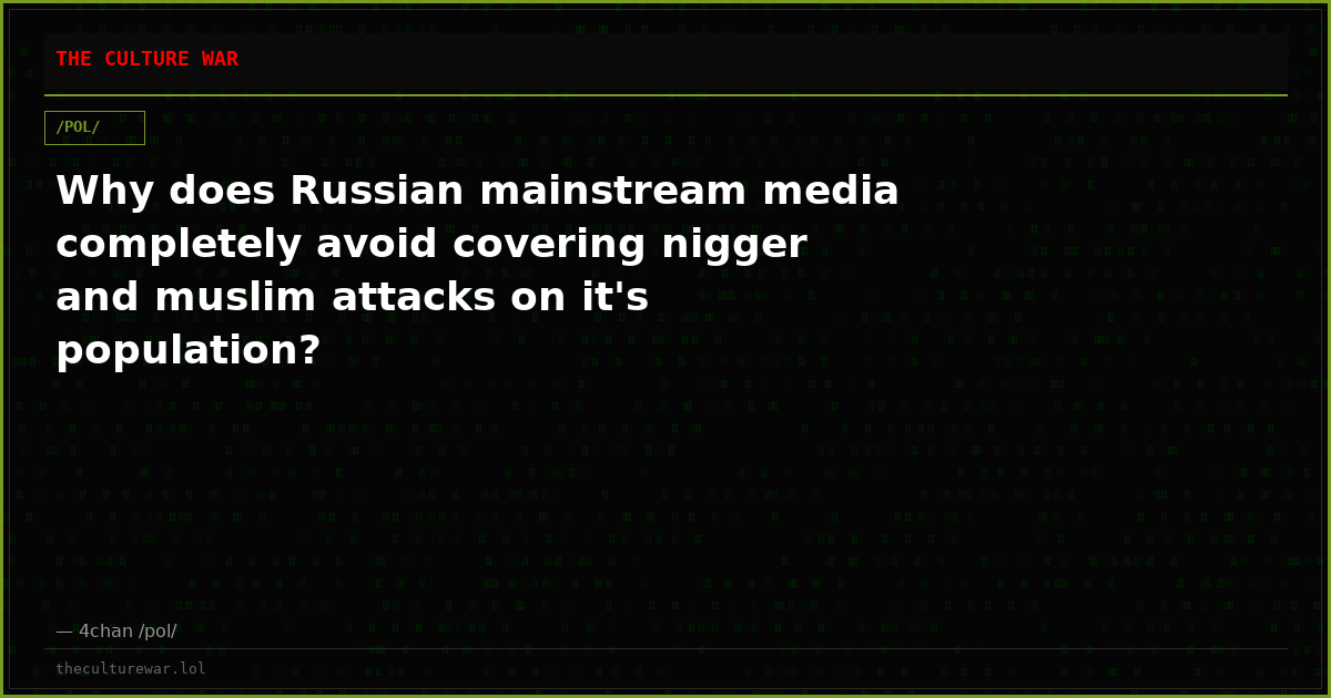 Why does Russian mainstream media completely avoid covering nigger and muslim attacks on it's population?