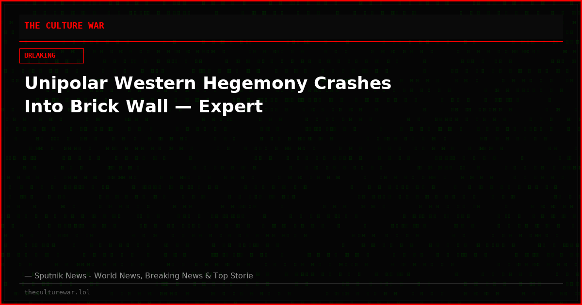 Unipolar Western Hegemony Crashes Into Brick Wall — Expert