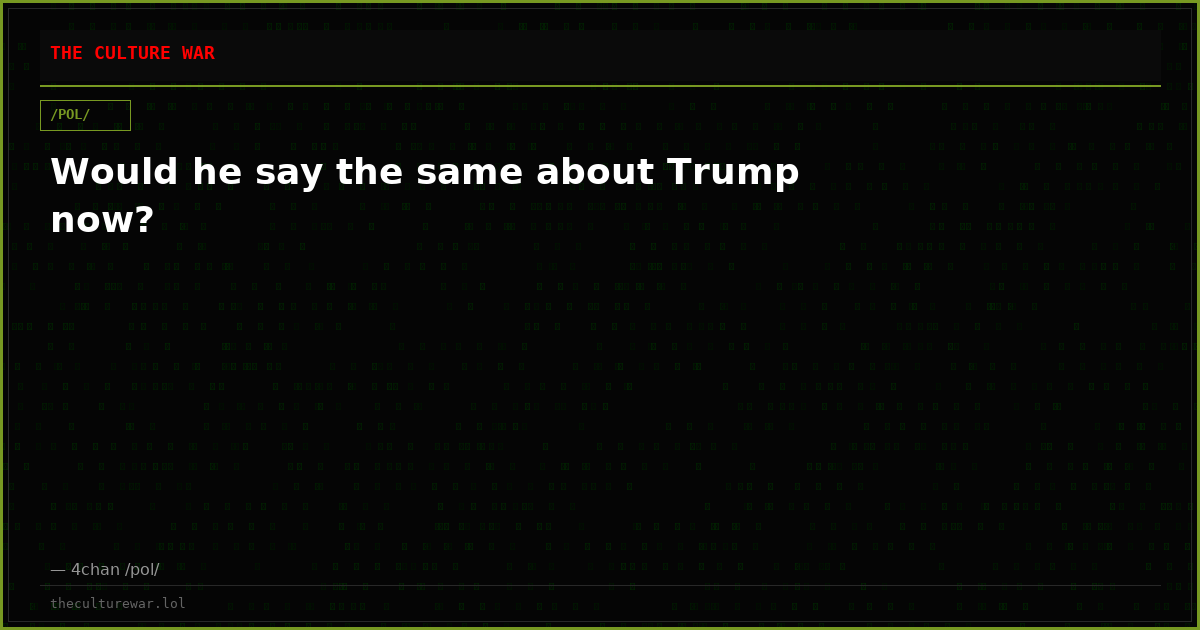 Would he say the same about Trump now?