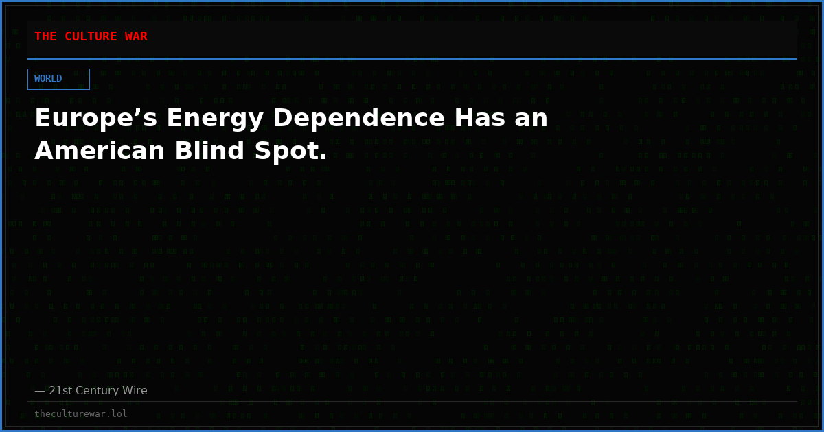 Europe’s Energy Dependence Has an American Blind Spot.