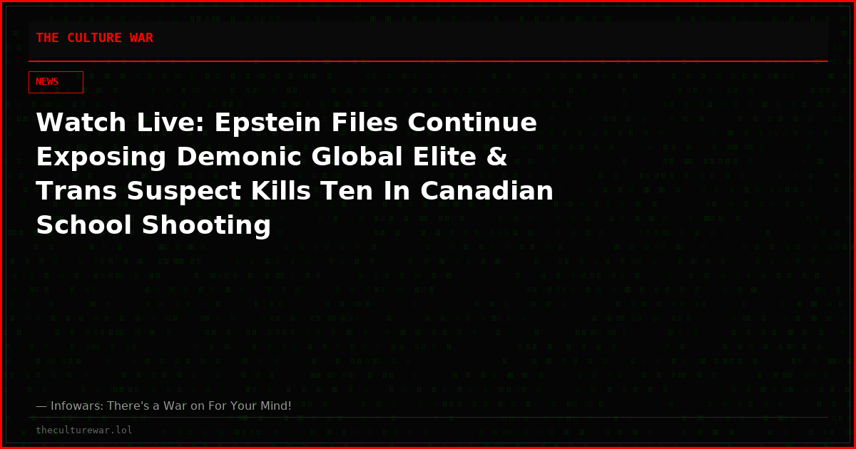 Watch Live: Epstein Files Continue Exposing Demonic Global Elite & Trans Suspect Kills Ten In Canadian School Shooting