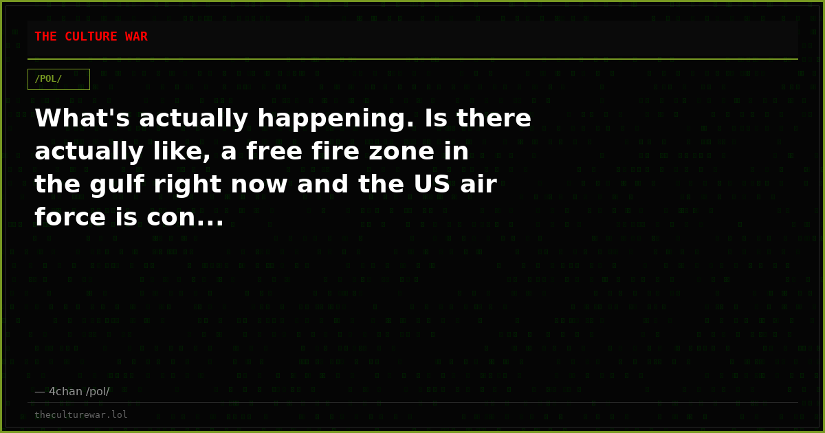 What's actually happening. Is there actually like, a free fire zone in the gulf right now and the US air force is con...