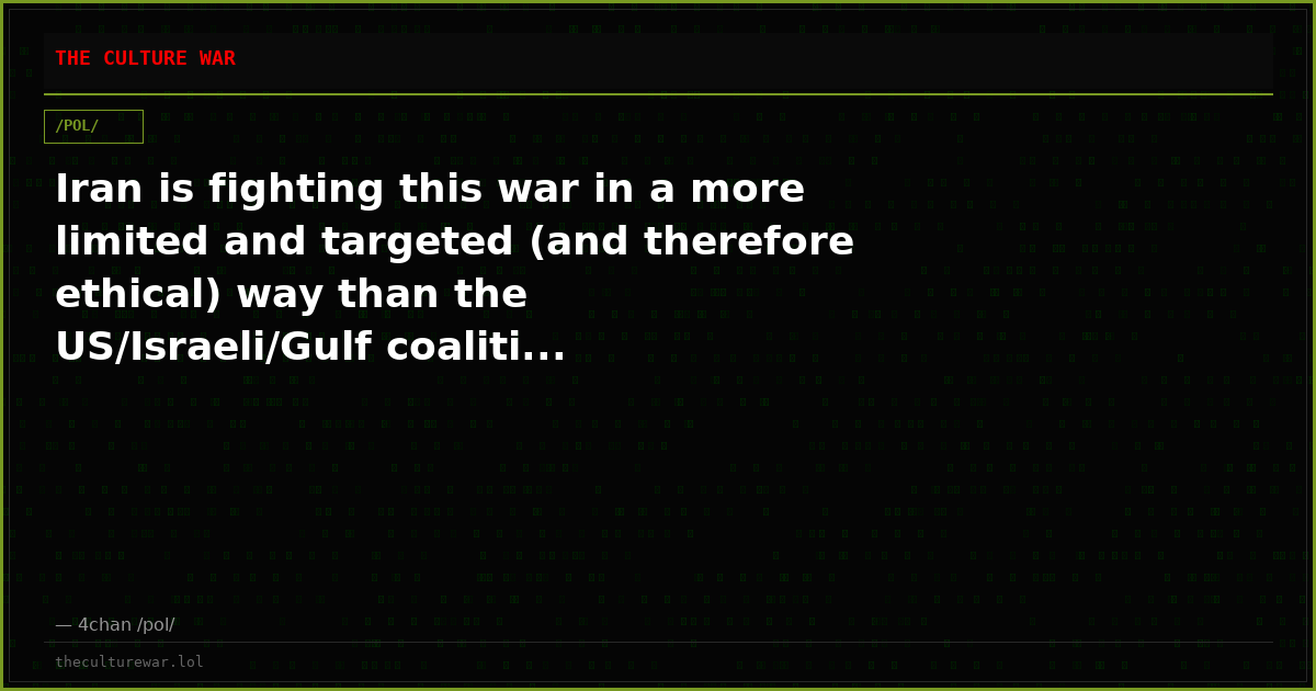 Iran is fighting this war in a more limited and targeted (and therefore ethical) way than the US/Israeli/Gulf coaliti...