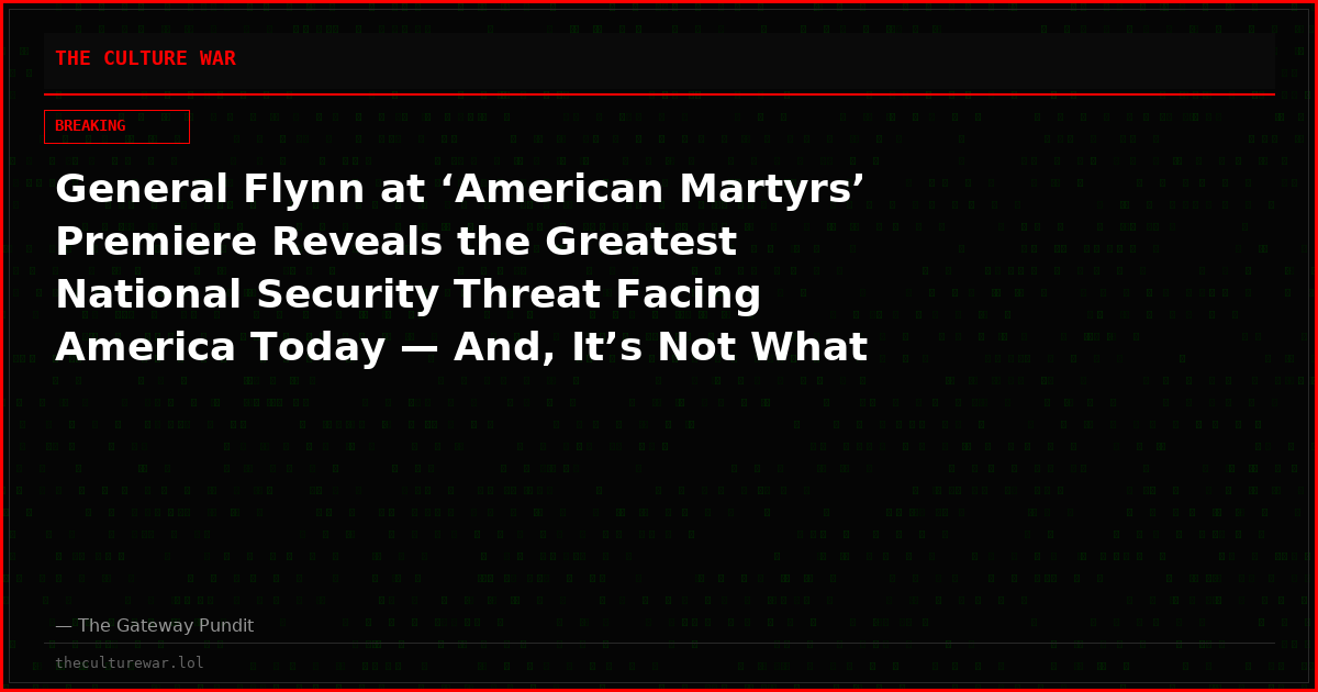 General Flynn at ‘American Martyrs’ Premiere Reveals the Greatest National Security Threat Facing America Today — And, It’s Not What You Think (VIDEO)