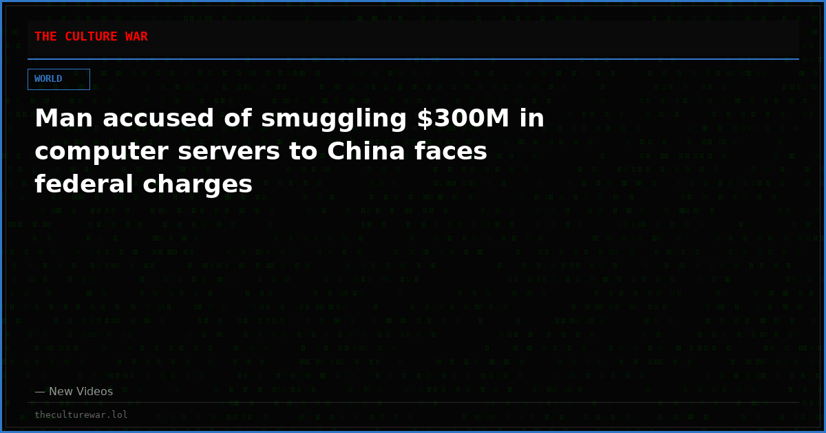 Man accused of smuggling $300M in computer servers to China faces federal charges