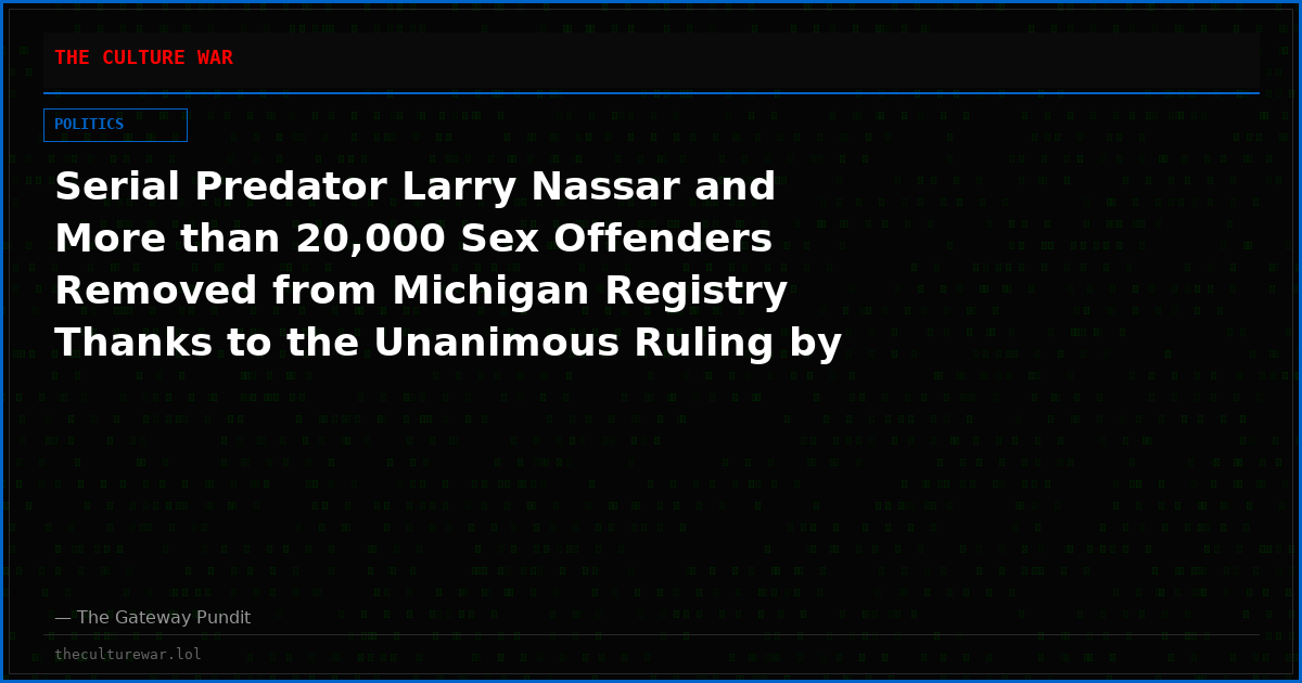Serial Predator Larry Nassar and More than 20,000 Sex Offenders Removed from Michigan Registry Thanks to the Unanimous Ruling by Democrat-Controlled State Supreme Court