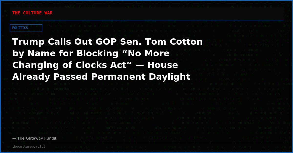 Trump Calls Out GOP Sen. Tom Cotton by Name for Blocking “No More Changing of Clocks Act” — House Already Passed Permanent Daylight Saving Time 308-117