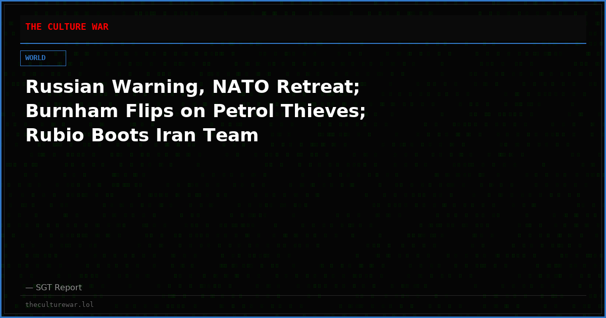 Russian Warning, NATO Retreat; Burnham Flips on Petrol Thieves; Rubio Boots Iran Team