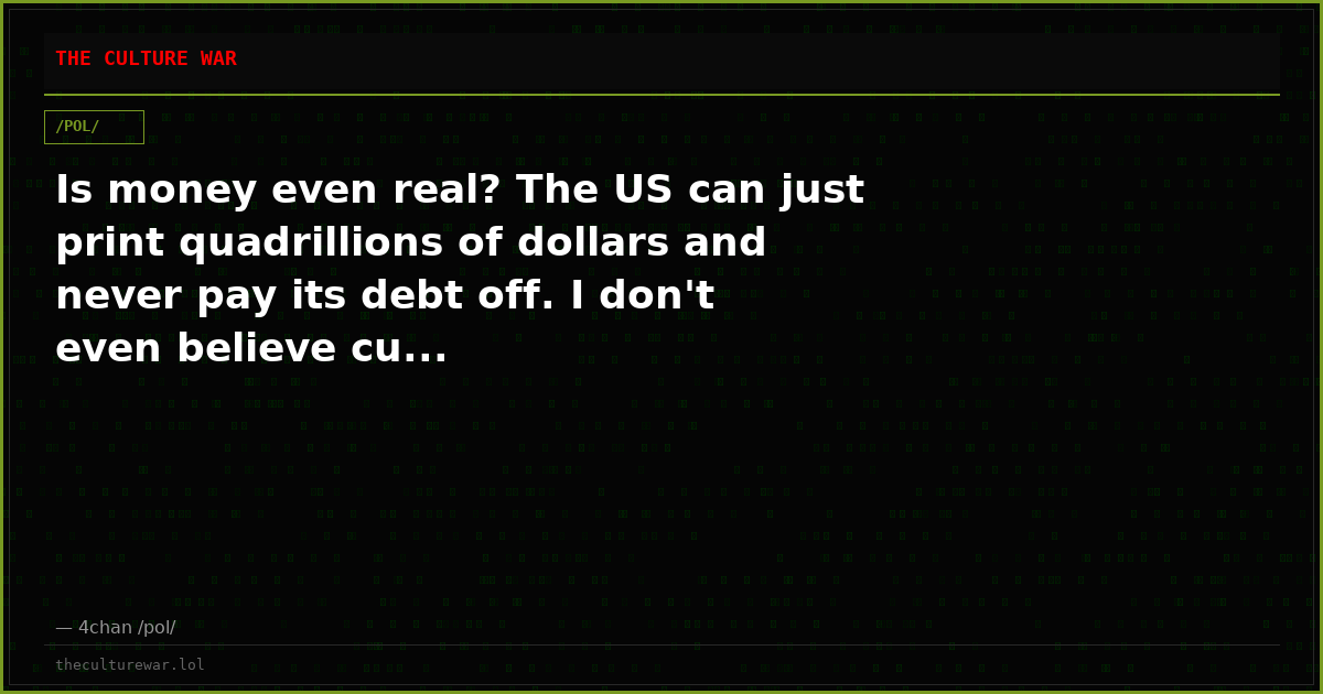 Is money even real? The US can just print quadrillions of dollars and never pay its debt off. I don't even believe cu...