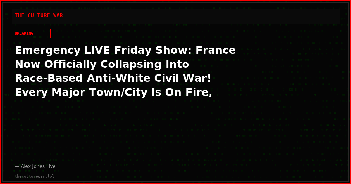 Emergency LIVE Friday Show: France Now Officially Collapsing Into Race-Based Anti-White Civil War! Every Major Town/City Is On Fire, White People Openly Lynched In Streets As UN’s Replacement Migration Plan Switches From Beta To Operational! Please Share Feed!