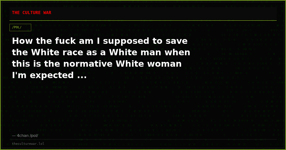 How the fuck am I supposed to save the White race as a White man when this is the normative White woman I'm expected ...