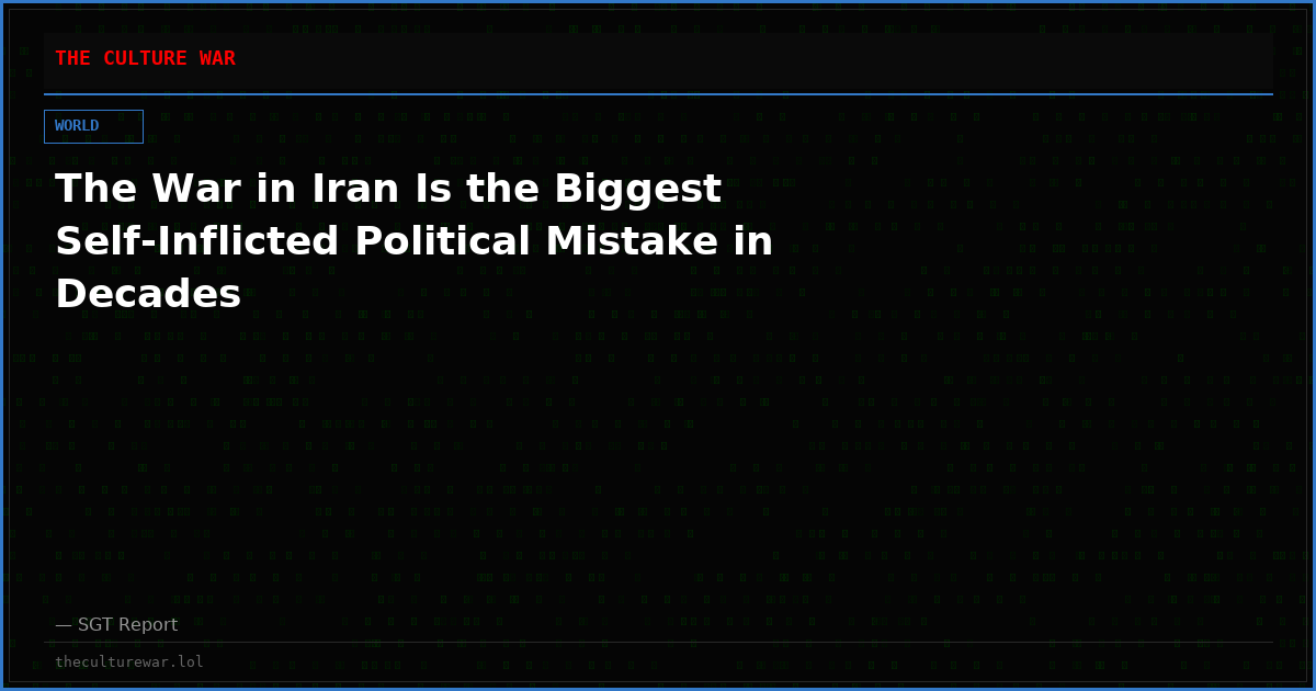 The War in Iran Is the Biggest Self-Inflicted Political Mistake in Decades