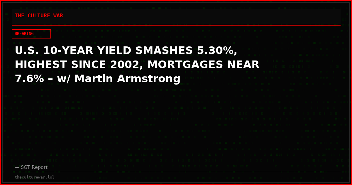 U.S. 10-YEAR YIELD SMASHES 5.30%, HIGHEST SINCE 2002, MORTGAGES NEAR 7.6% – w/ Martin Armstrong