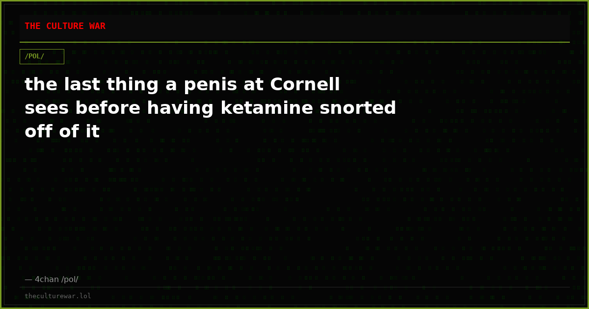 the last thing a penis at Cornell sees before having ketamine snorted off of it