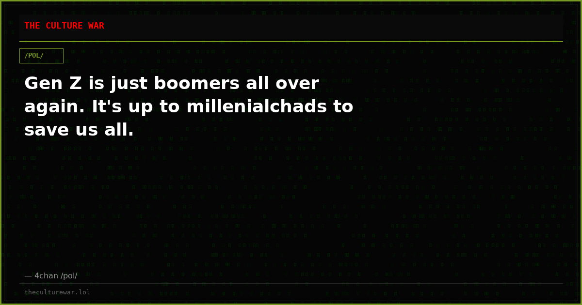 Gen Z is just boomers all over again. It's up to millenialchads to save us all.