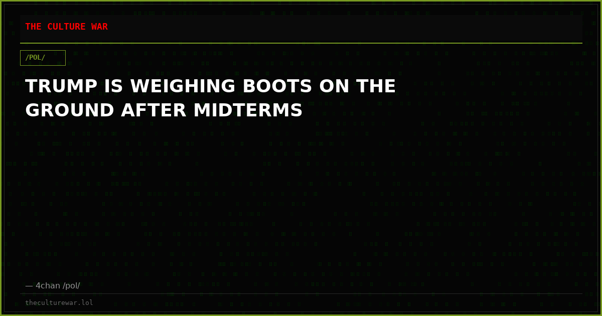TRUMP IS WEIGHING BOOTS ON THE GROUND AFTER MIDTERMS
