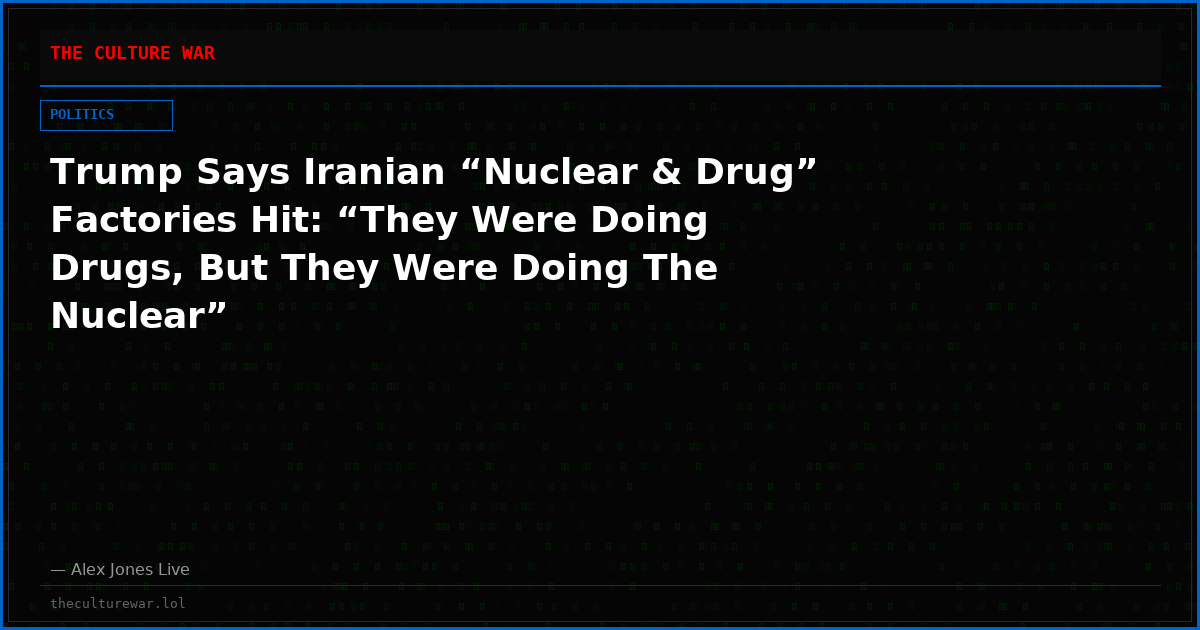 Trump Says Iranian “Nuclear & Drug” Factories Hit: “They Were Doing Drugs, But They Were Doing The Nuclear”