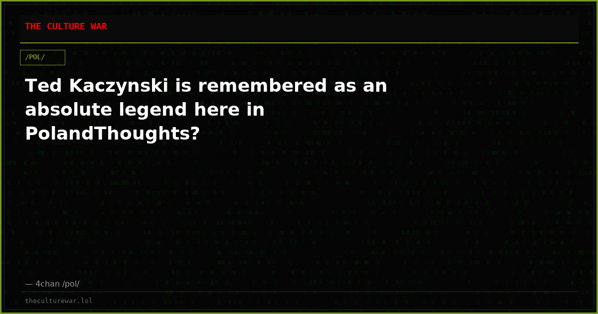 Ted Kaczynski is remembered as an absolute legend here in PolandThoughts?