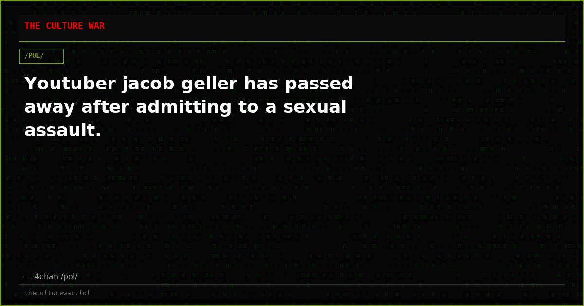 Youtuber jacob geller has passed away after admitting to a sexual assault.