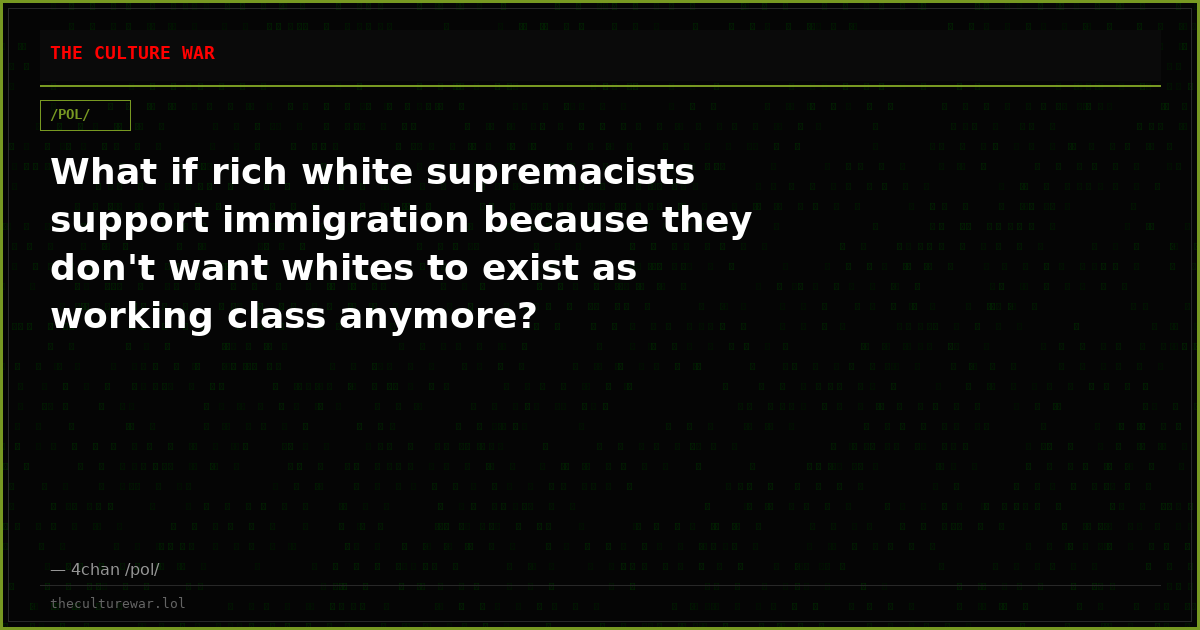 What if rich white supremacists support immigration because they don't want whites to exist as working class anymore?