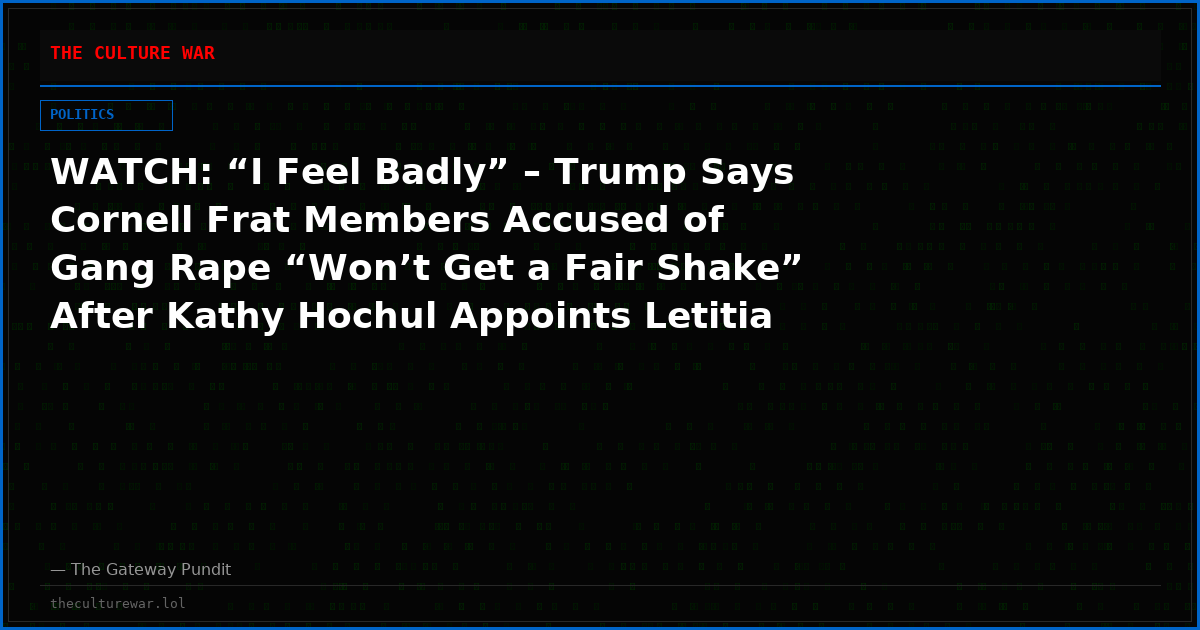 WATCH: “I Feel Badly” – Trump Says Cornell Frat Members Accused of Gang Rape “Won’t Get a Fair Shake” After Kathy Hochul Appoints Letitia James to Revive Case