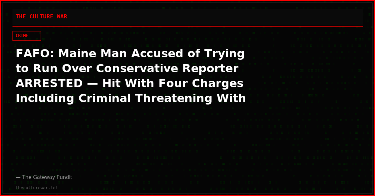FAFO: Maine Man Accused of Trying to Run Over Conservative Reporter ARRESTED — Hit With Four Charges Including Criminal Threatening With a Dangerous Weapon