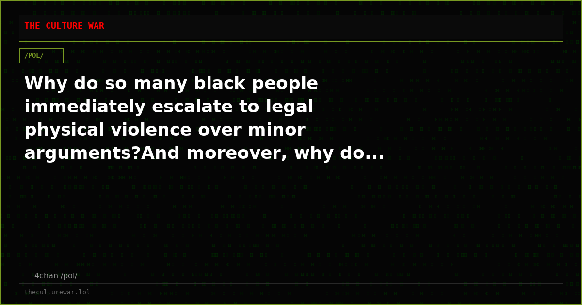 Why do so many black people immediately escalate to legal physical violence over minor arguments?And moreover, why do...