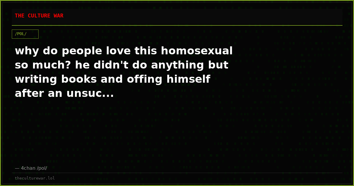 why do people love this homosexual so much? he didn't do anything but writing books and offing himself after an unsuc...