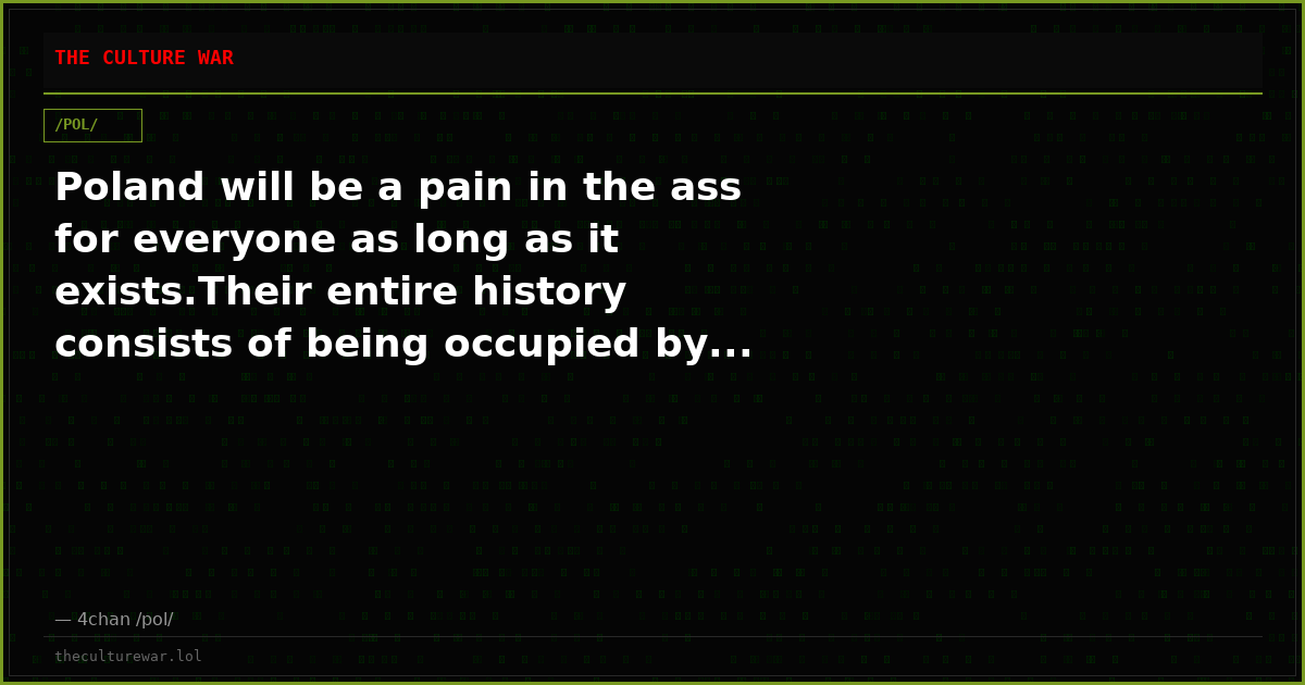 Poland will be a pain in the ass for everyone as long as it exists.Their entire history consists of being occupied by...