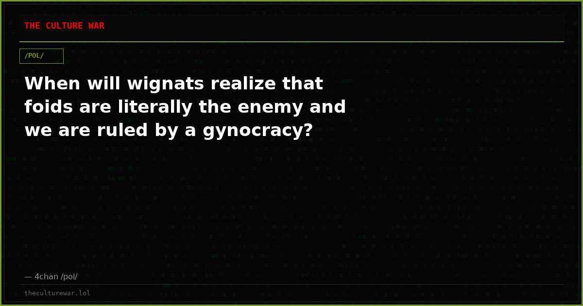 When will wignats realize that foids are literally the enemy and we are ruled by a gynocracy?