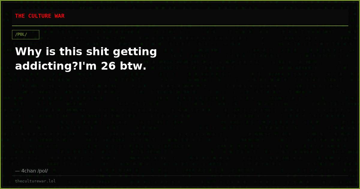 Why is this shit getting addicting?I'm 26 btw.