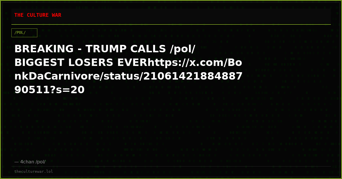 BREAKING - TRUMP CALLS /pol/ BIGGEST LOSERS EVERhttps://x.com/BonkDaCarnivore/status/2106142188488790511?s=20