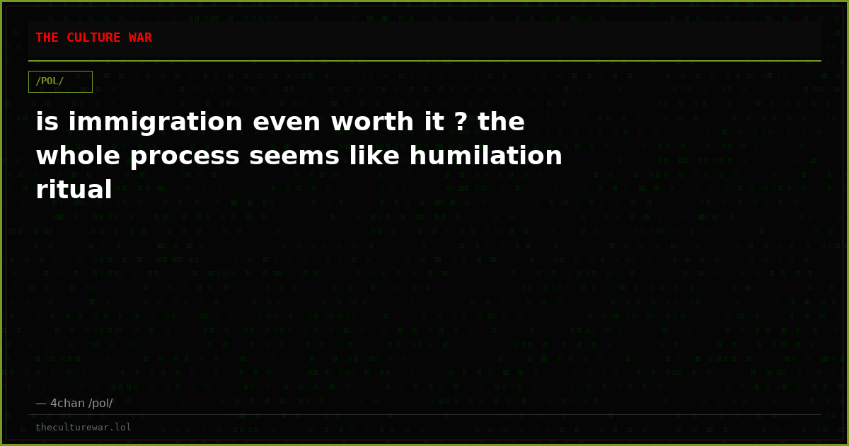 is immigration even worth it ? the whole process seems like humilation ritual