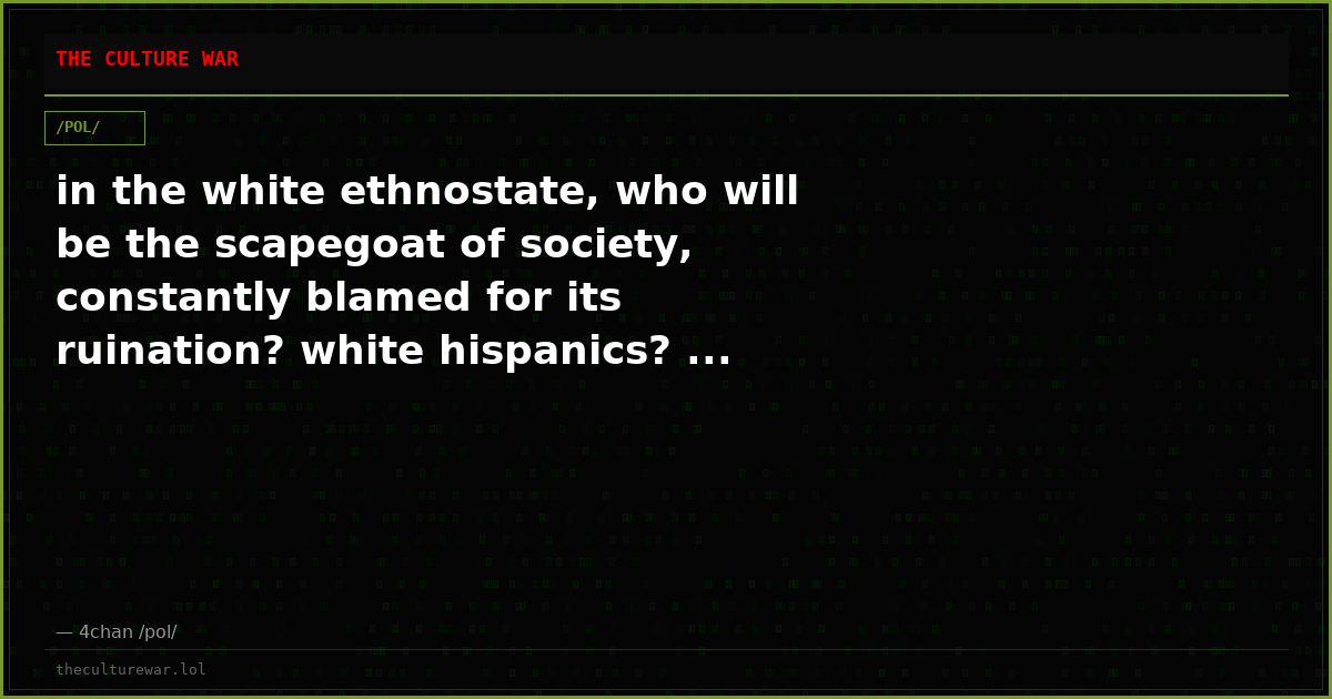 in the white ethnostate, who will be the scapegoat of society, constantly blamed for its ruination? white hispanics? ...