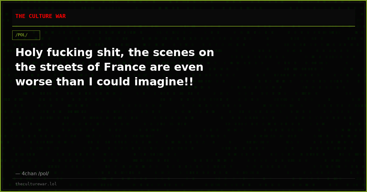 Holy fucking shit, the scenes on the streets of France are even worse than I could imagine!!