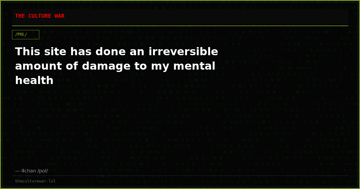 This site has done an irreversible amount of damage to my mental health